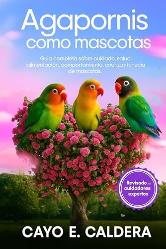 Agapornis como mascotas: Guía completa sobre cuidado, salud, alimentación, comportamiento, crianza y tenencia de mascotas