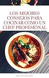 LOS MEJORES CONSEJOS PARA COCINAR COMO UN CHEF PROFESIONAL (Spanish Edition)