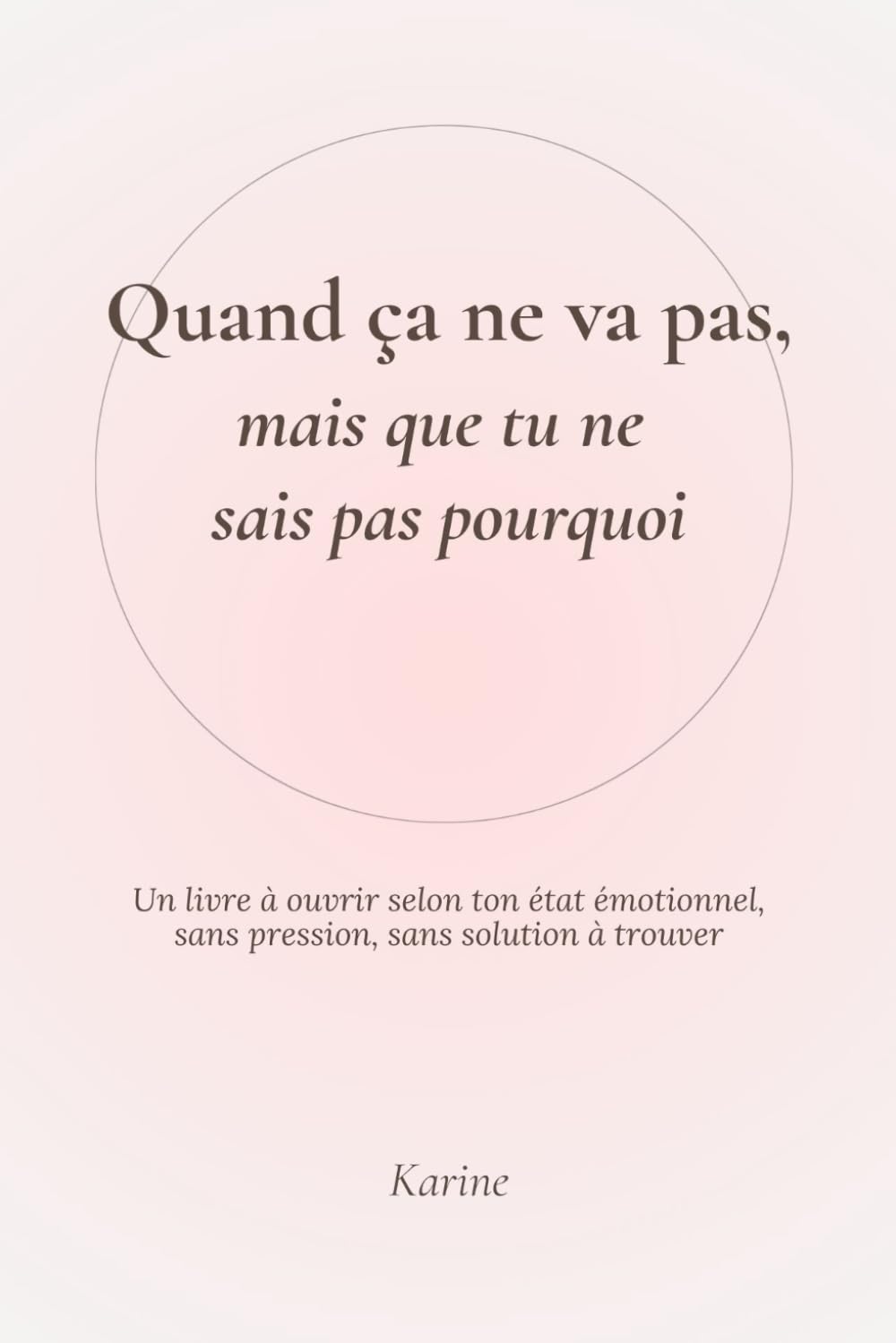 Quand ça ne va pas, mais que tu ne sais pas pourquoi: Un livre à ouvrir selon ton état émotionnel, sans pression, sans solution à trouver