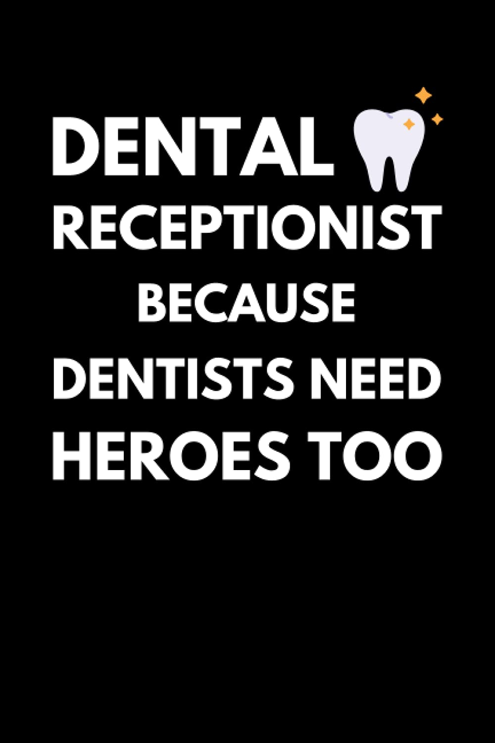 Dental Receptionist Because Dentists Need Heroes Too: Funny Dental Assistant Notebook With Lined Pages, A Great Appreciation Gift Idea For Dental Receptionists