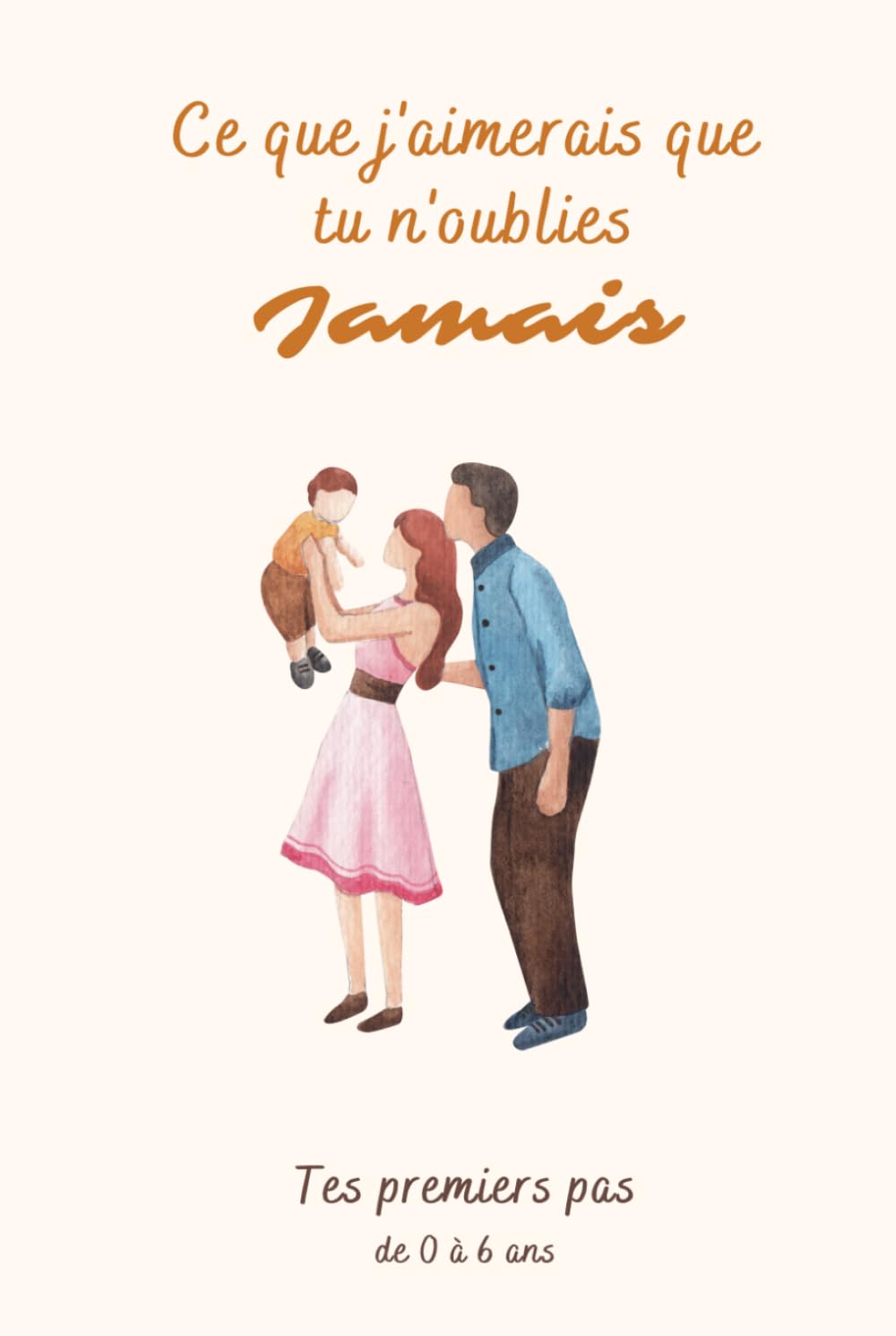 Ce que je j'aimerais que tu n'oublies jamais - De tes premiers pas: de 0 a 6 ans - Odeau Souvenirs: Le journal de souvenirs de ton enfance à remplir ... de souvenirs d'enfances) (French Edition)