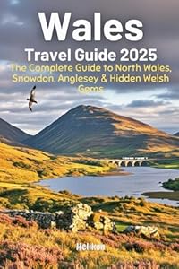 Wales Travel Guide 2025: The Complete Guide to North Wales, Snowdonia, Anglesey & Hidden Welsh Gems: Discover Film Locations, Ancient Legends, ... Visitors to Wales (Travel Guides)