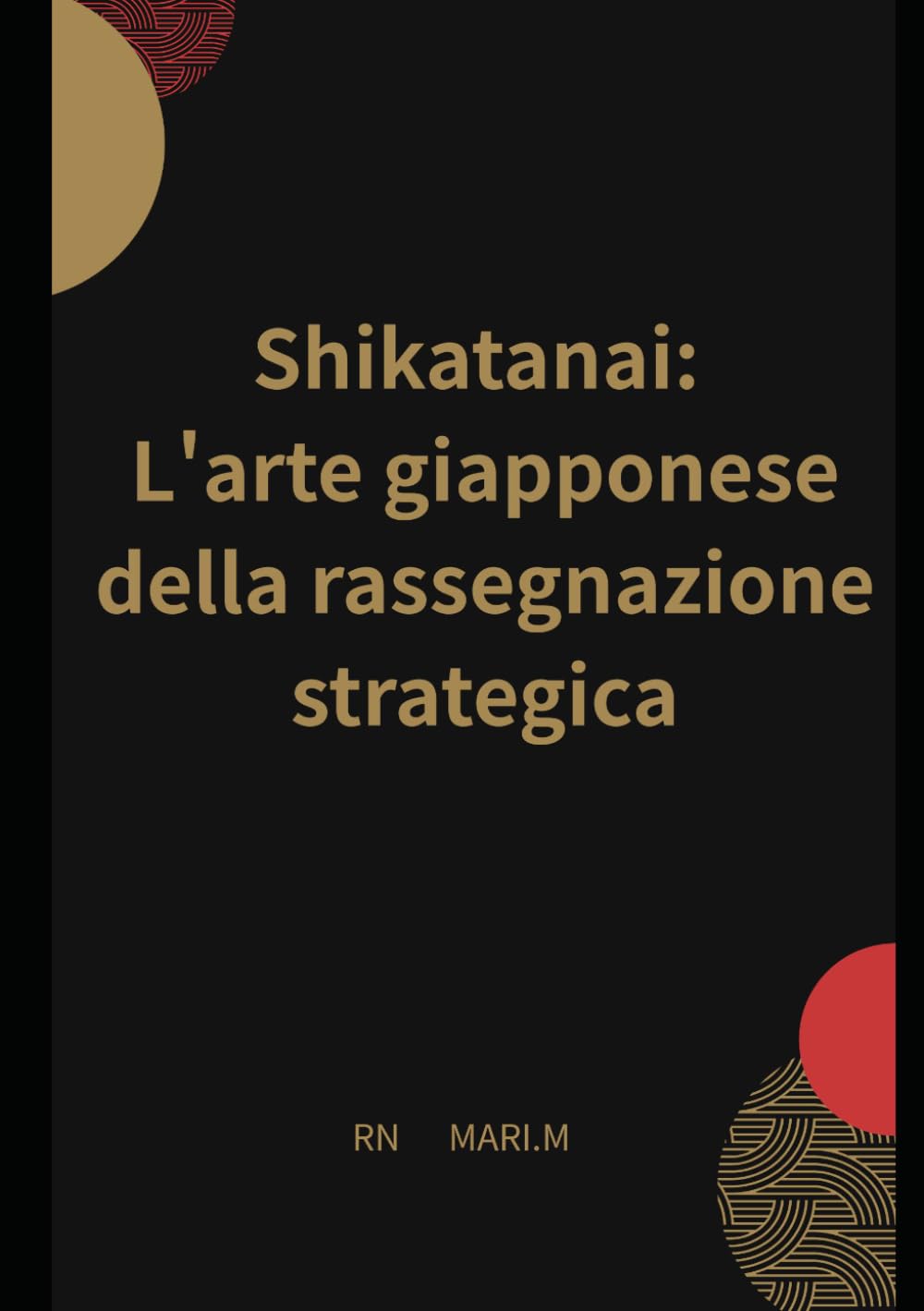 Shikatanai: L'arte giapponese della rassegnazione strategica: Smetti di correggere i tuoi punti deboli, stabilisci dei confini e usa l'IA come tuo sistema operativo esterno