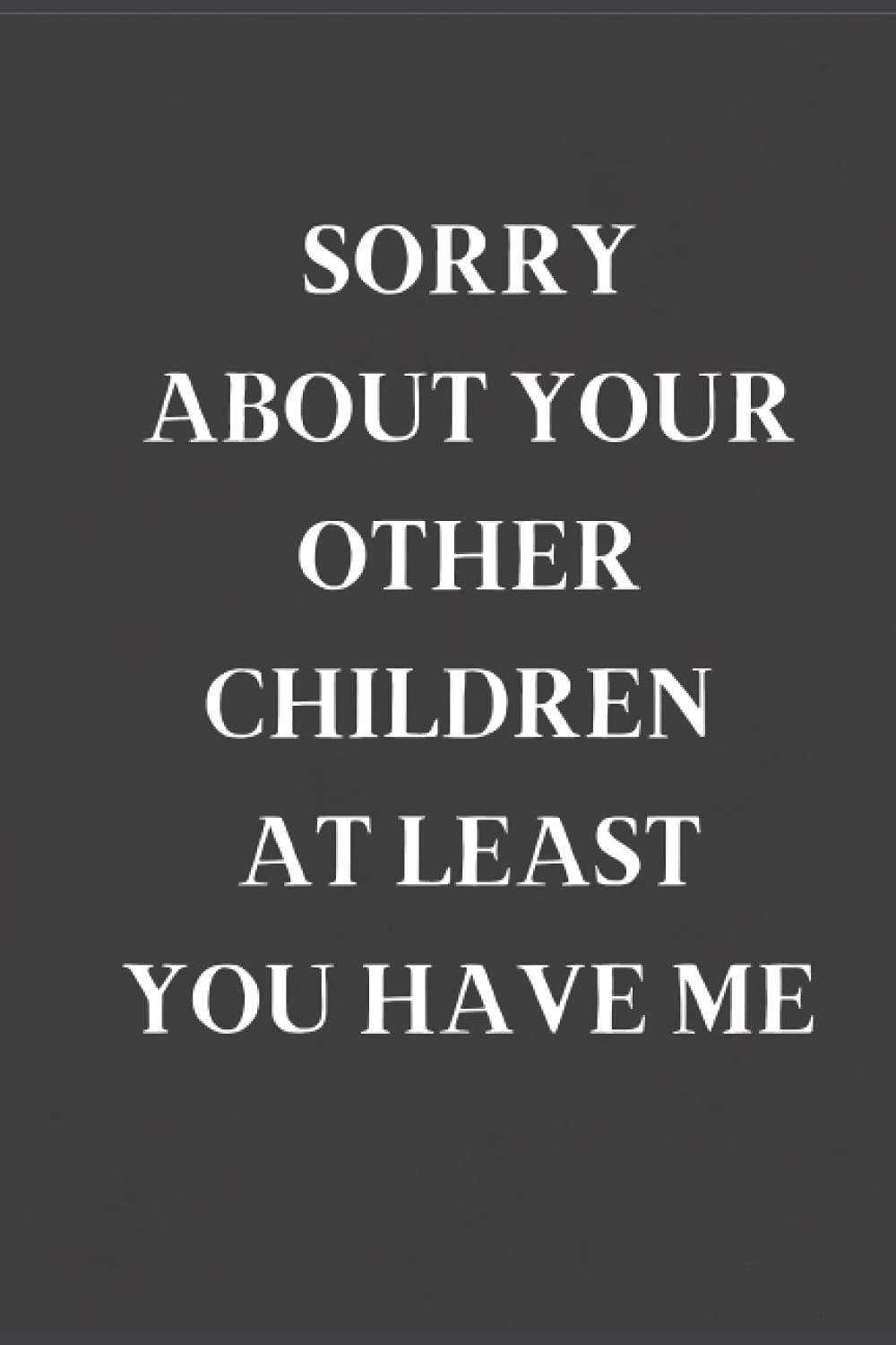 Sorry About Your Other Children At Least You Have Me - Great Notebook