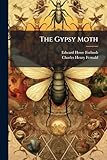 The Gypsy Moth: Porthetria Dispar (Linn.). a Report of the Work of Destroying the Insect in the Commonwealth of Massachusetts, Together with an ... and Habits Both in Massachusetts and Europe