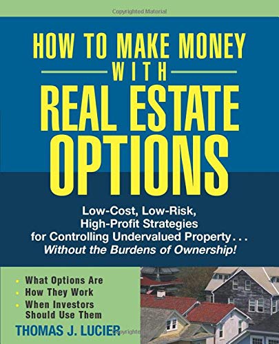 How to Make Money With Real Estate Options: Low-Cost, Low-Risk, High-Profit Strategies for Controlli How to Make Money With Real Estate Options: Low-Cost, Low-Risk, High-Profit Strategies for Controlli