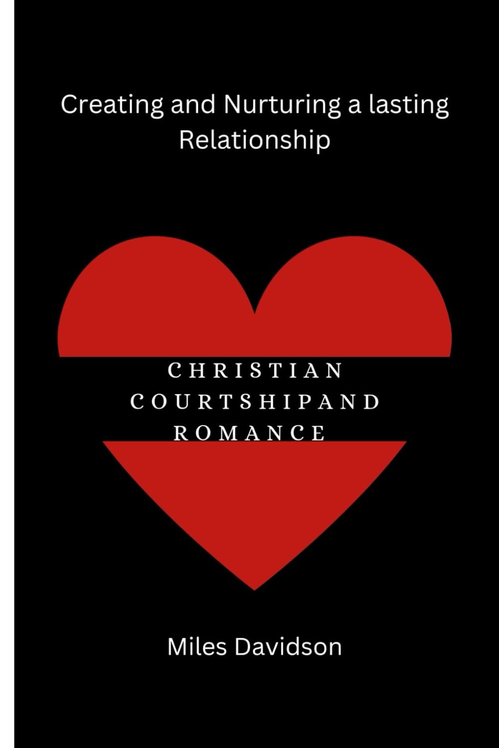 CHRISTIAN COURTSHIP AND ROMANCE: Creating and nurturing a lasting relationship