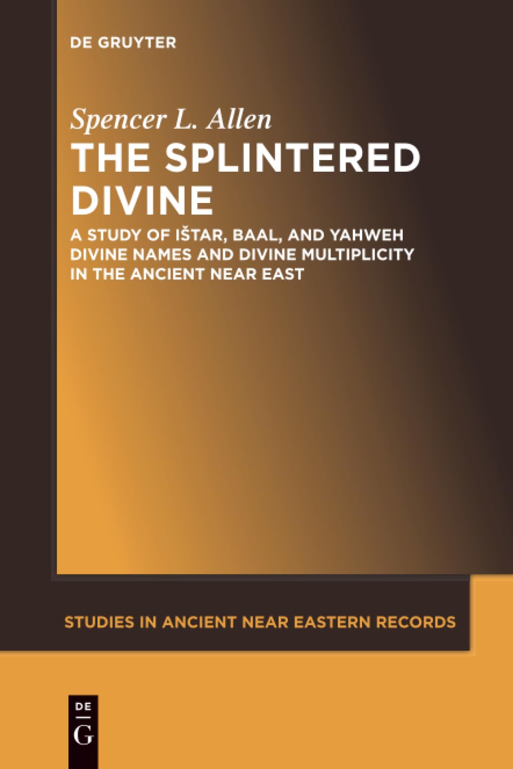 The Splintered Divine: A Study of Istar, Baal, and Yahweh Divine Names and Divine Multiplicity in the Ancient Near East: 5 (Studies in Ancient Near Eastern Records (SANER), 5)