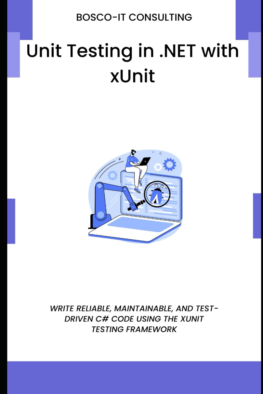 Unit Testing in .NET with xUnit: Write Reliable, Maintainable, and Test-Driven C# Code Using the xUnit Testing Framework