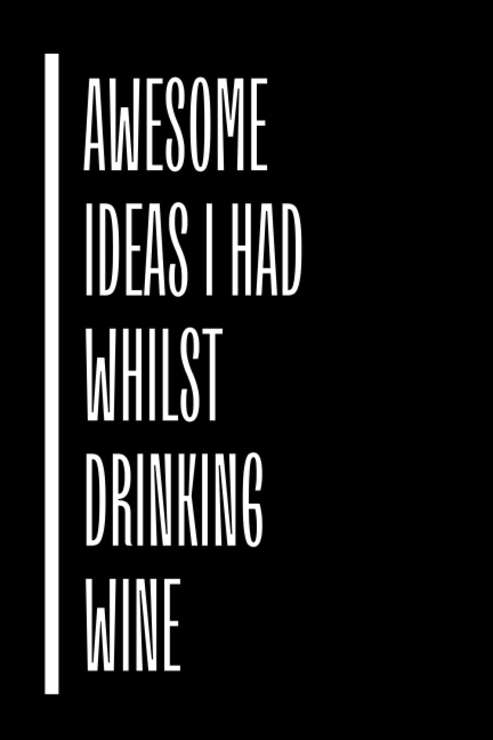 Awesome Ideas I Had Whilst Drinking Wine: Funny Gag Gift Notebook Journal For Family, Friends, & Co-workers