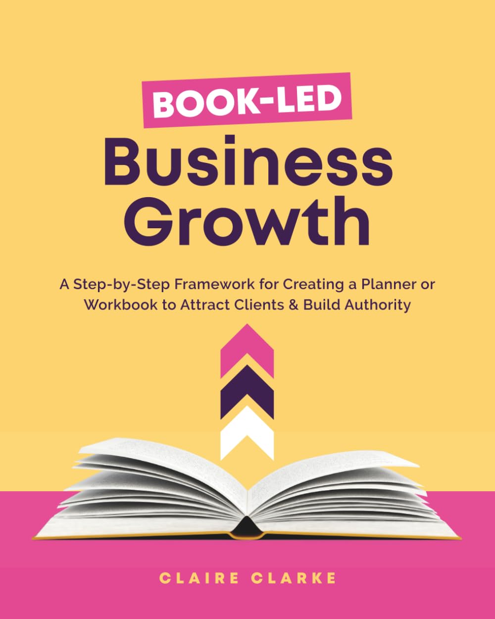 Book-Led Business Growth: A Step-byStep Framework for Creating a Planner or Workbook to Attract Clients & Build Authority
