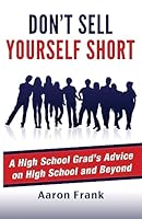 Don't Sell Yourself Short: A High School Grad's Advice on High School and Beyond 1511617586 Book Cover