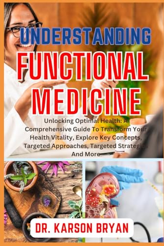 UNDERSTANDING FUNCTIONAL MEDICINE: Unlocking Optimal Health: A Comprehensive Guide To