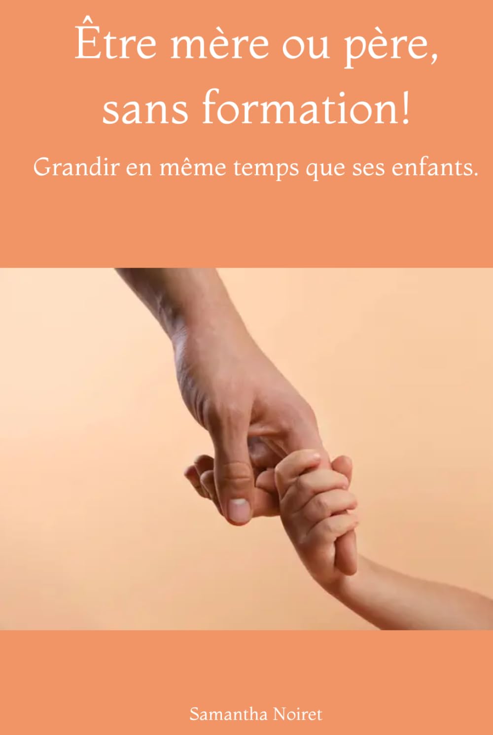 Être mère ou père, sans formation!: Grandir en même temps que ses enfants.
