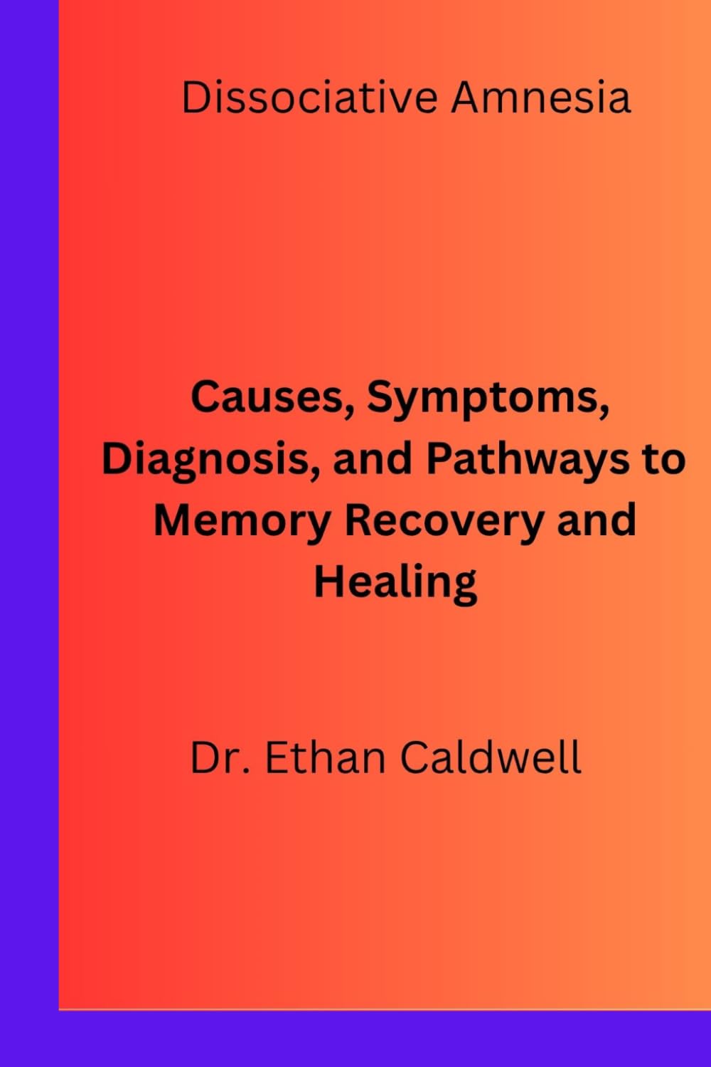 Dissociative Amnesia: Causes, Symptoms, Diagnosis, and Pathways to Memory Recovery and Healing