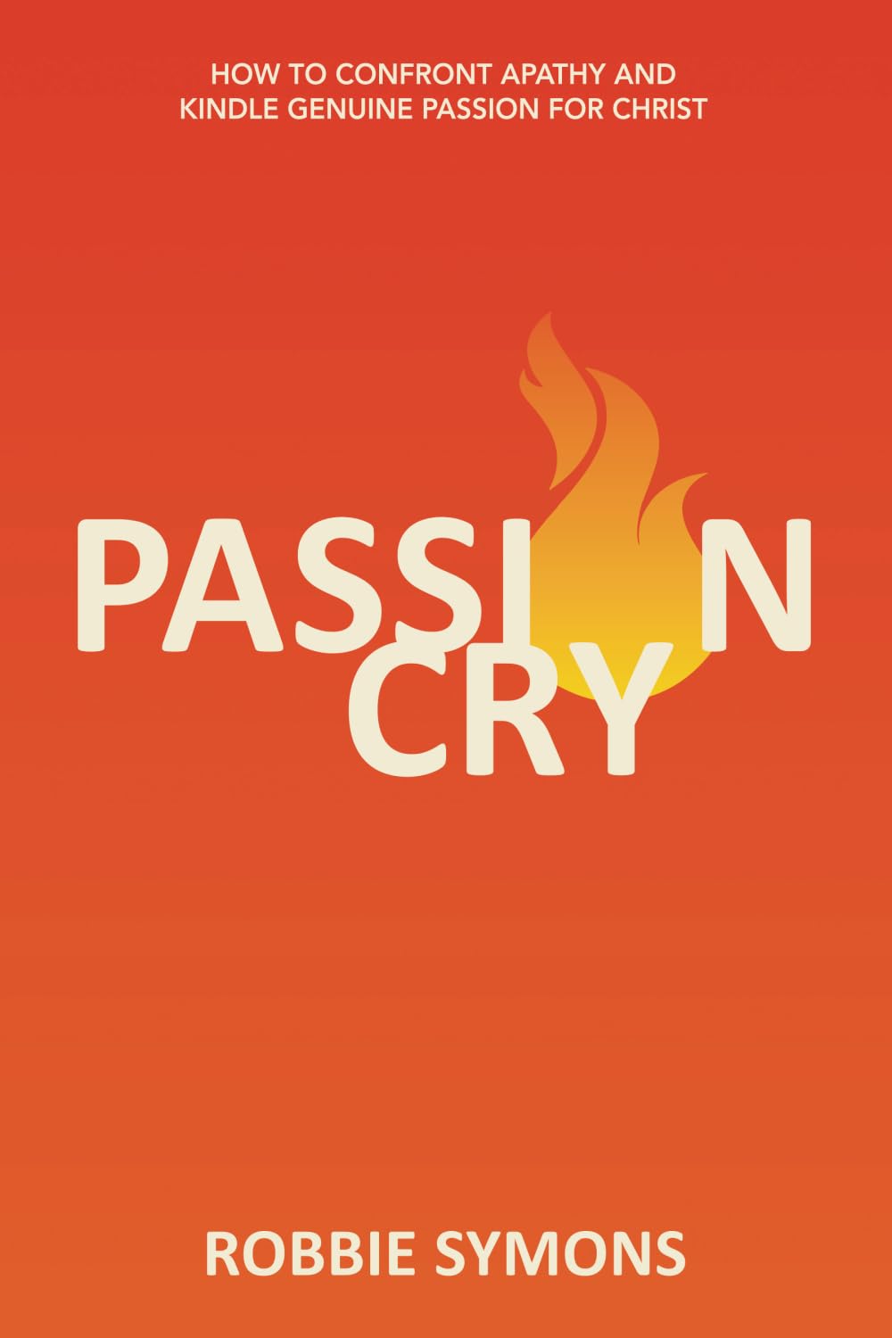 PASSION CRY: HOW TO CONFRONT APATHY AND KINDLE GENUINE PASSION FOR