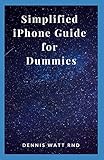  SIMPLIFIED IPHONE GUIDE FOR DUMMIES: The Definitive Guide For New Iphone Operation For Beginners And Dummies