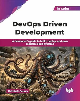 DevOps Driven Development: A developer’s guide to build, deploy, and own modern cloud systems DevOps Driven Development: A developer’s guide to build, deploy, and own modern cloud systems book cover