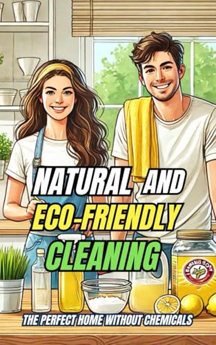 Natural and Eco-Friendly Cleaning : The Perfect Home Without Chemicals