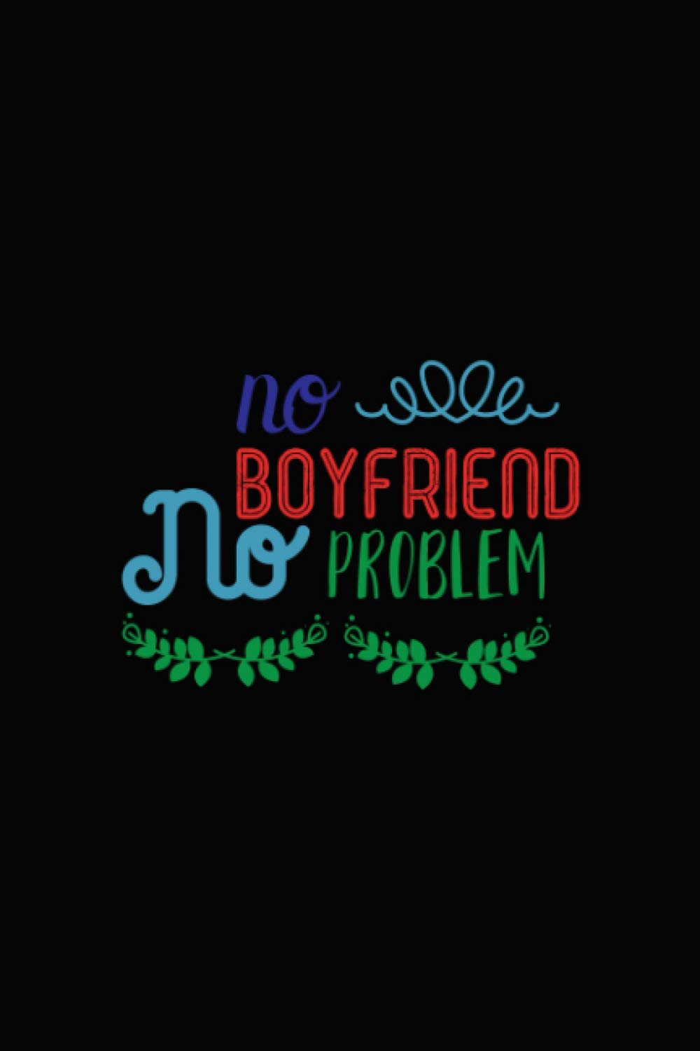 No Boyfriend No Problem: Valentine's Day Gift - Notebook For Girlfriend - Cute Valentines Day Gift For Wife - Valentines Day Notebook Journal - Valentine Gift Ideas - 6"x9" Notebook 120 Pages
