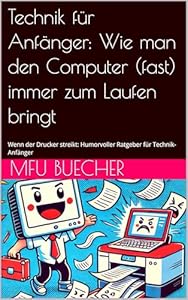 Technik für Anfänger: Wie man den Computer (fast) immer zum Laufen bringt : Wenn der Drucker streikt: Humorvoller Ratgeber für Technik-Anfänger