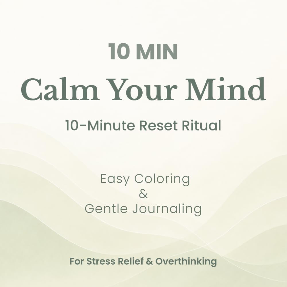 10 MIN Calm Your Mind: A 10-Minute Reset Ritual for Stress Relief, Easy Coloring & Gentle Journaling (Calm Your Mind Series)
