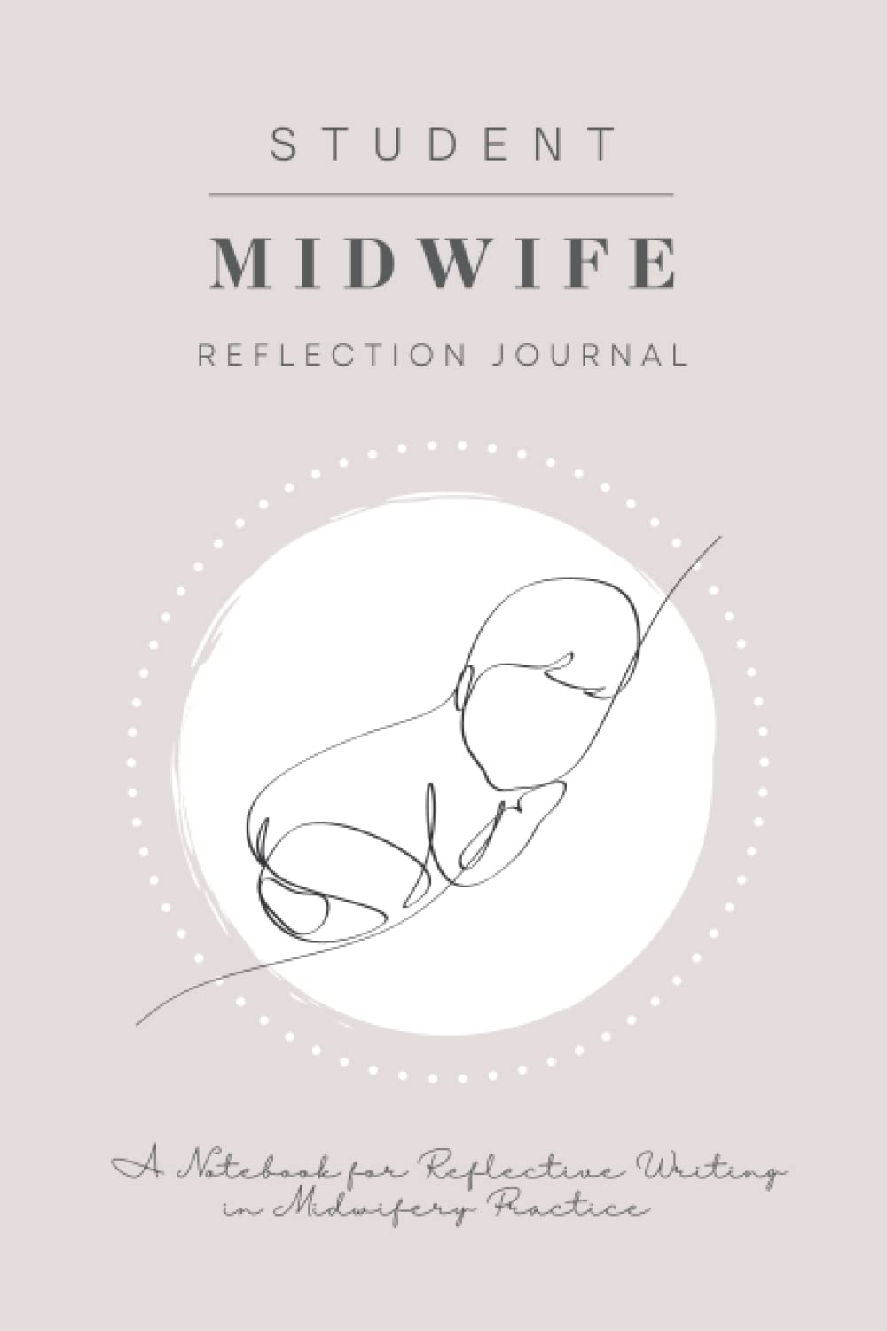 Student Midwife Reflective Journal: A Notebook for Reflective Writing in Midwifery Practice