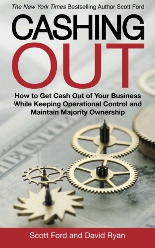 Cashing Out: How to Get Cash Out of Your Business While Keeping Operational Control and Maintain Majority Ownership