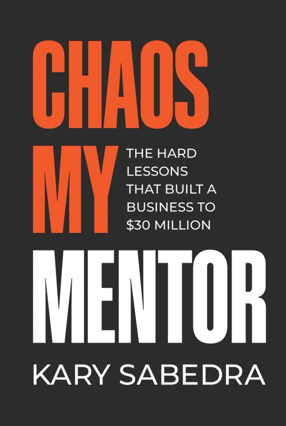 Chaos My Mentor: The Hard Lessons That Built a Business to 30 Million