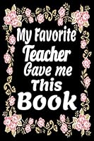 My Favorite Teacher Gave Me This Book / Floral Frame Notebook : A 6x9 / 120 Pages / Blank Lined Notebook Journal, the Great Gift under 10 Dollars 1677421088 Book Cover