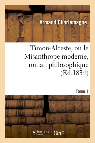 Timon-Alceste, Ou Le Misanthrope Moderne, Roman Philosophique. Tome 1 (French Edition)