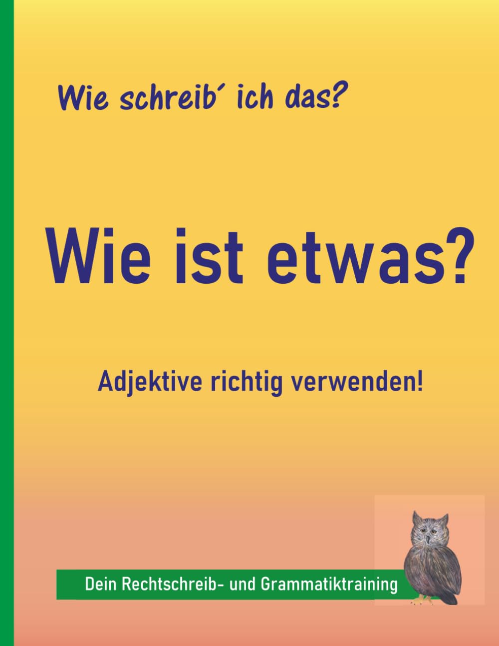 Rechtschreibung üben 4.–9. Klasse: Adjektive: Sicher anwenden statt unsicher raten – verständliche Übungen für mehr Sprachgefühl | auch bei LRS und Legasthenie (Wie schreib ich das?)