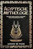 Ägyptische Mythologie: Eine ReisedurchGötter, Pharaonen und JahrtausendealteRiten