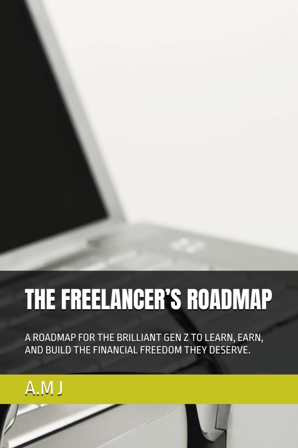 THE FREELANCER’S ROADMAP: A ROADMAP FOR THE BRILLIANT GEN Z TO LEARN, EARN, AND BUILD THE FINANCIAL FREEDOM THEY DESERVE.