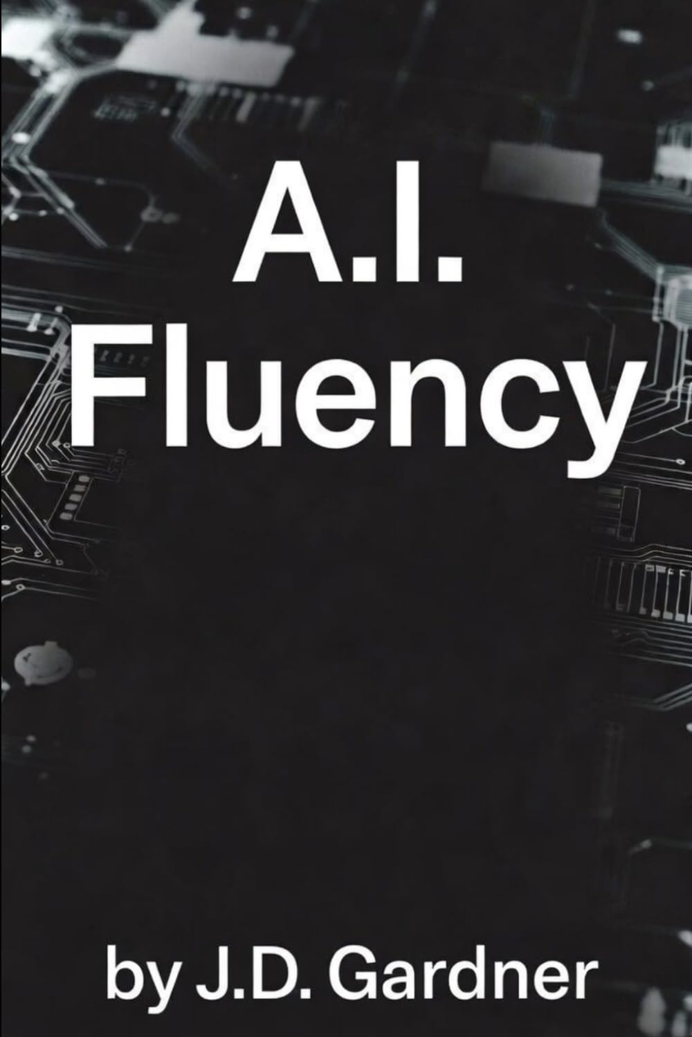 A.I. Fluency: A Field Guide to Thinking, Prompting, and Working with AI (AI Edge)