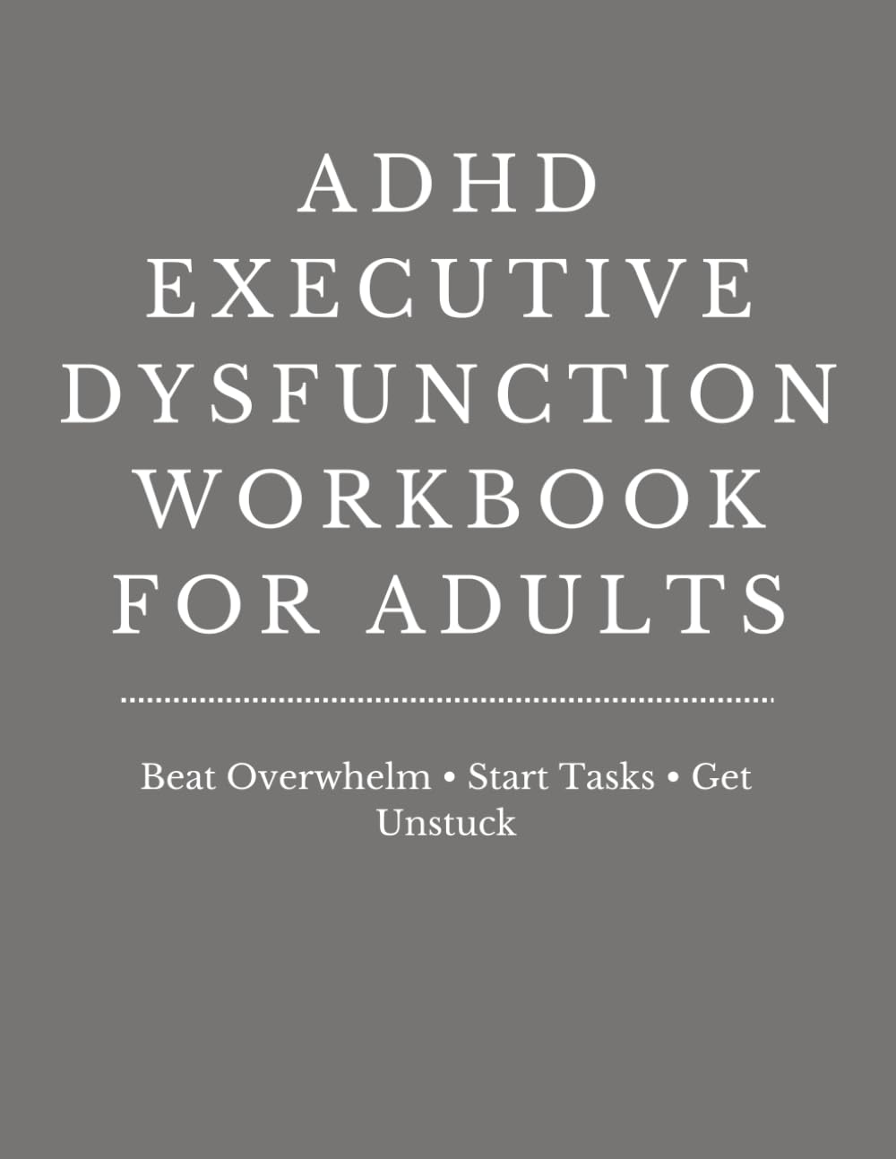 ADHD Executive Dysfunction Workbook for Adults: Practical Tools to Start Tasks, Reduce Overwhelm, Improve Focus and Get Unstuck Without Shame or Burnout
