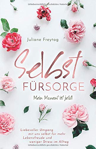 Selbstfürsorge: Mein Moment ist jetzt! - Liebevoller Umgang mit uns selbst für mehr Lebensfreude und weniger Stress im Alltag
