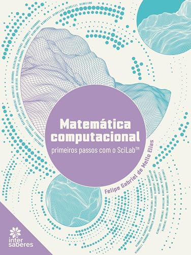 Matemática computacional:: primeiros passos com o SciLab™ - Elias, Felipe Gabriel de Mello