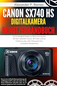 Canon SX740 HS Digitalkamera Benutzerhandbuch: Ein Einsteigerleitfaden zur Beherrschung des 40-fach optischen Zooms, 4K-Video und zur Entfaltung des vollen Potenzials Ihrer kompakten Reisekamera
