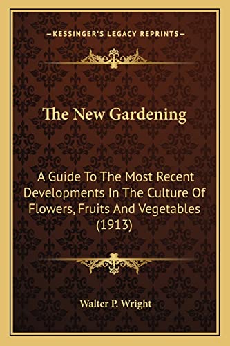 The New Gardening: A Guide To The Most Recent Developments In The Culture Of Flowers, Fruits And Vegetables (1913)