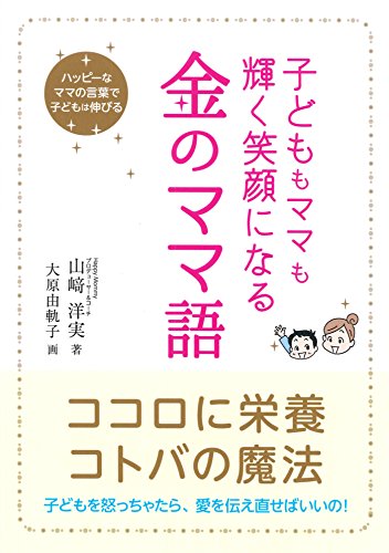 子どももママも輝く笑顔になる 金のママ語 山崎洋実 大原由軌子 妊娠 出産 子育て Kindleストア Amazon