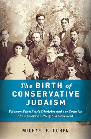 The Birth of Conservative Judaism: Solomon Schechter's Disciples and the Creation of an American Religious Movement book cover