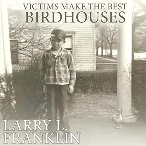 Victims Make the Best Birdhouses [Written by Larry L. Franklin]