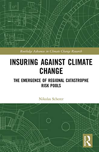 Insuring Against Climate Change: The Emergence of Regional Catastrophe Risk Pools (Routledge Advances in Climate Change Research)      Kindle Edition