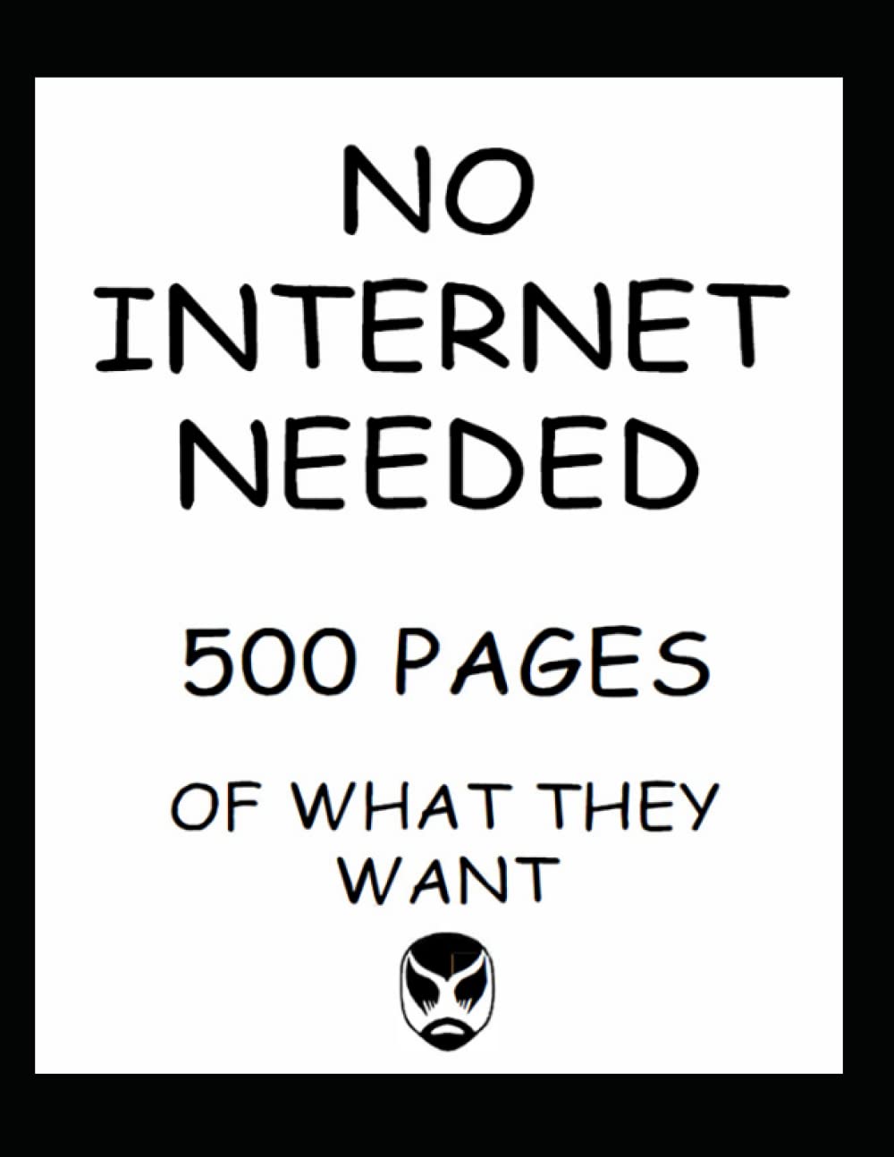 No Internet Needed: 500 pages of what they want      Paperback – April 24, 2023