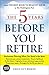 The 5 Years Before You Retire, Updated Edition: Retirement Planning When You Need It the Most