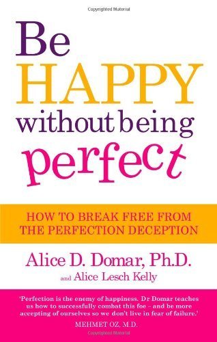 Be Happy Without Being Perfect: How to break free from the perfection deception in all aspects of your life by Alice D. Domar (2011-08-04)