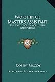 Worshipful Master's Assistant: The Encyclopedia of Useful Knowledge