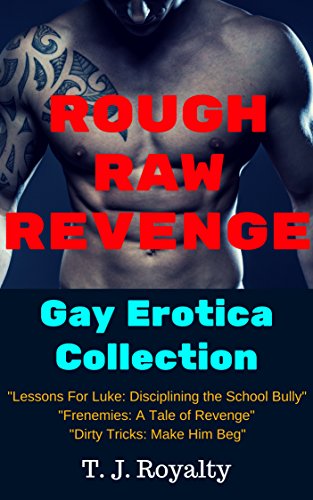 Rough Raw Revenge Gay Erotica Collection: "Lessons For Luke: Disciplining the School Bully", "Frenemies: A Tale of Revenge", "Dirty Tricks: Make Him Beg"