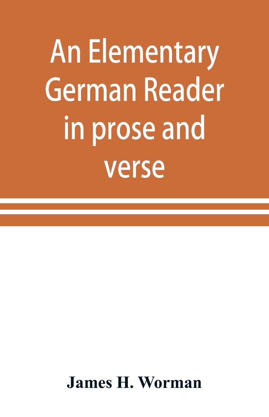 An elementary German reader in prose and verse: with copious explanatory notes and references to the editors German grammars, and a complete vocabulary